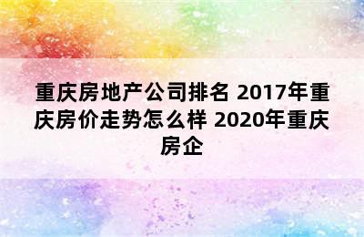 重庆房地产公司排名 2017年重庆房价走势怎么样 2020年重庆房企